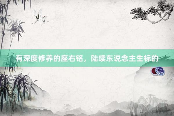 有深度修养的座右铭，陆续东说念主生标的