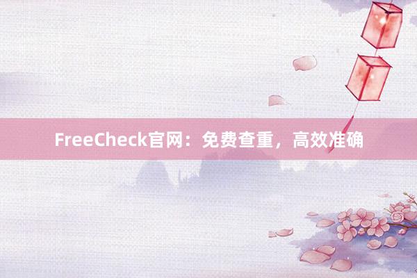 FreeCheck官网：免费查重，高效准确